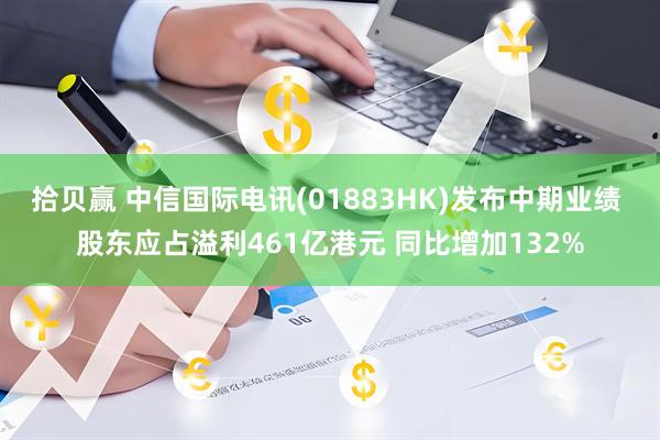 拾贝赢 中信国际电讯(01883HK)发布中期业绩 股东应占溢利461亿港元 同比增加132%