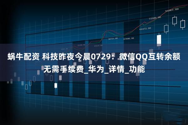 蜗牛配资 科技昨夜今晨0729:微信QQ互转余额无需手续费_华为_详情_功能