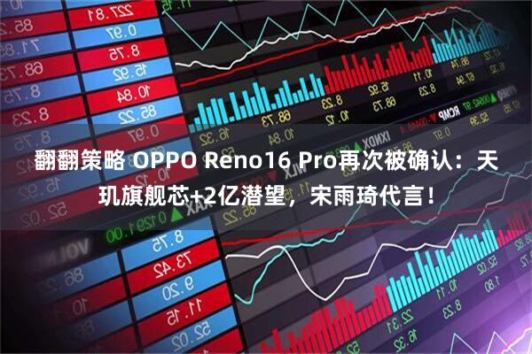 翻翻策略 OPPO Reno16 Pro再次被确认：天玑旗舰芯+2亿潜望，宋雨琦代言！