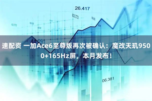 速配资 一加Ace6至尊版再次被确认：魔改天玑9500+165Hz屏，本月发布！