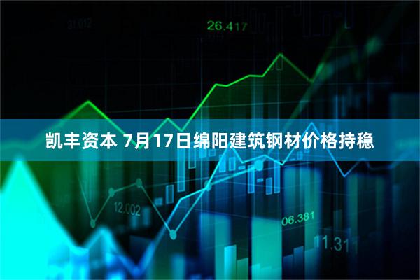 凯丰资本 7月17日绵阳建筑钢材价格持稳