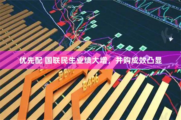 优先配 国联民生业绩大增，并购成效凸显