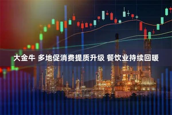 大金牛 多地促消费提质升级 餐饮业持续回暖