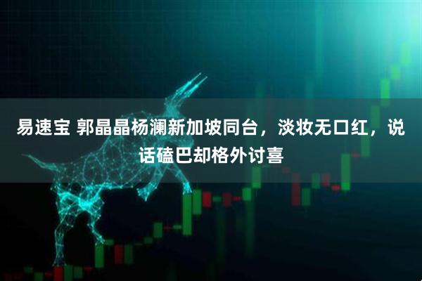 易速宝 郭晶晶杨澜新加坡同台，淡妆无口红，说话磕巴却格外讨喜
